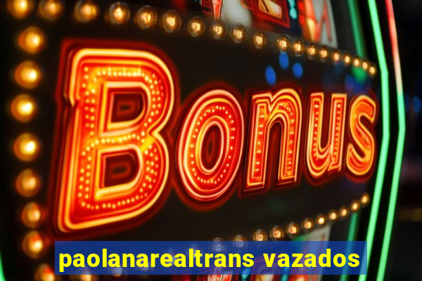 paolanarealtrans vazados